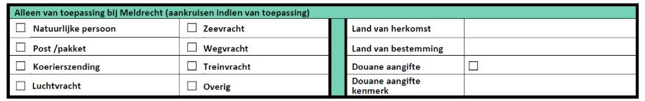 alleen van toepassing bij meldrecht (aankruisen indien van toepassing): natuurlijk persoon, post/pakket, koerierszending, luchtvracht, zeevracht, wegvracht, treinvracht, overig, land van herkomst, land van bestemming, douane aangifte, douane aangifte kenmerk.